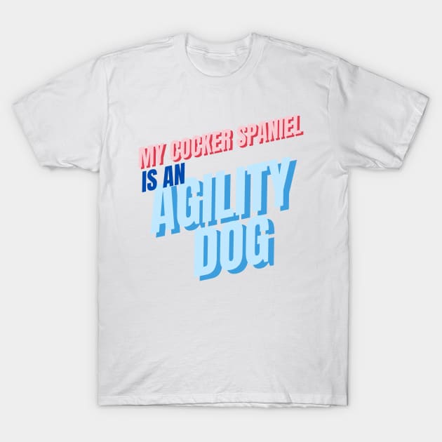 My cocker spaniel is an agility dog T-Shirt by pascaleagility